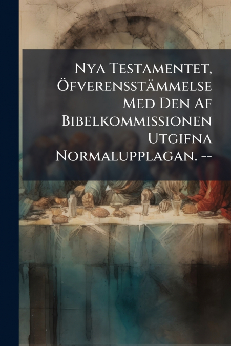 Nya Testamentet, Öfverensstämmelse Med Den Af Bibelkommissionen Utgifna Normalupplagan. --