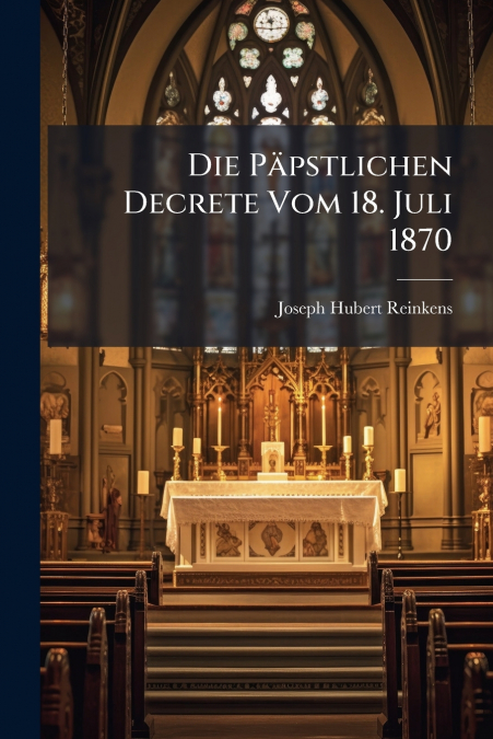 Die Päpstlichen Decrete Vom 18. Juli 1870