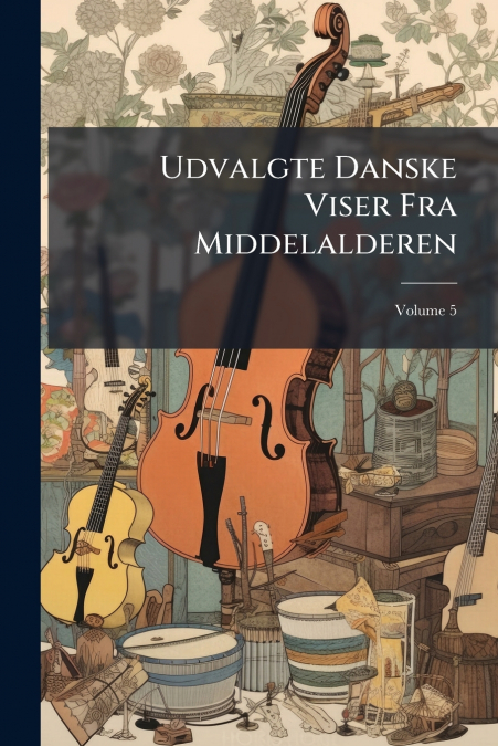 Udvalgte Danske Viser Fra Middelalderen; Volume 5