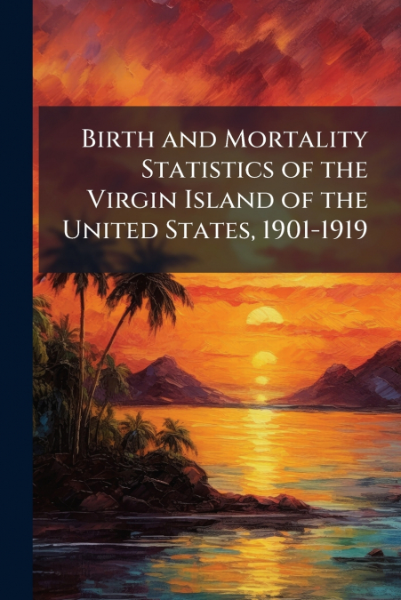 Birth and Mortality Statistics of the Virgin Island of the United States, 1901-1919