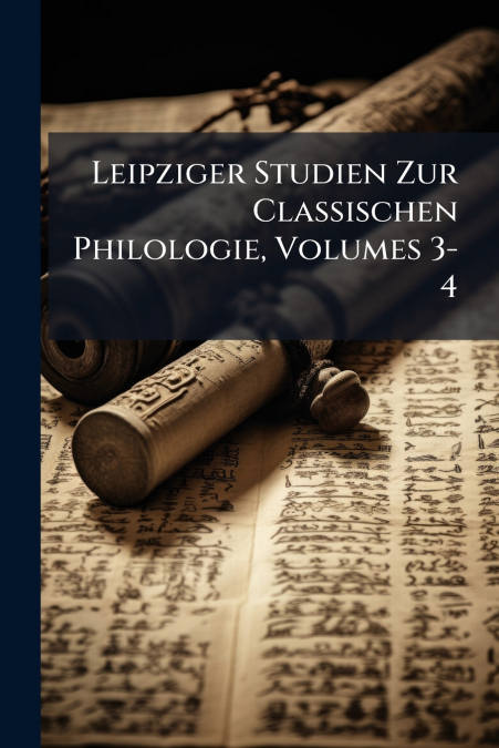 Leipziger Studien Zur Classischen Philologie, Volumes 3-4