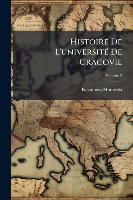 Histoire De L’université De Cracovie; Volume 3
