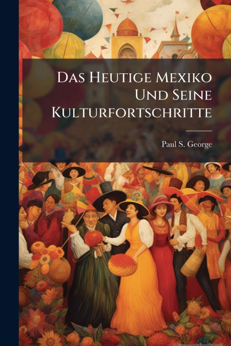 Das Heutige Mexiko Und Seine Kulturfortschritte