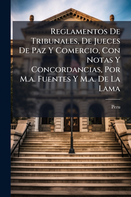 Reglamentos De Tribunales, De Jueces De Paz Y Comercio, Con Notas Y Concordancias, Por M.a. Fuentes Y M.a. De La Lama