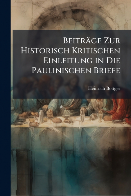 Beiträge Zur Historisch Kritischen Einleitung in Die Paulinischen Briefe