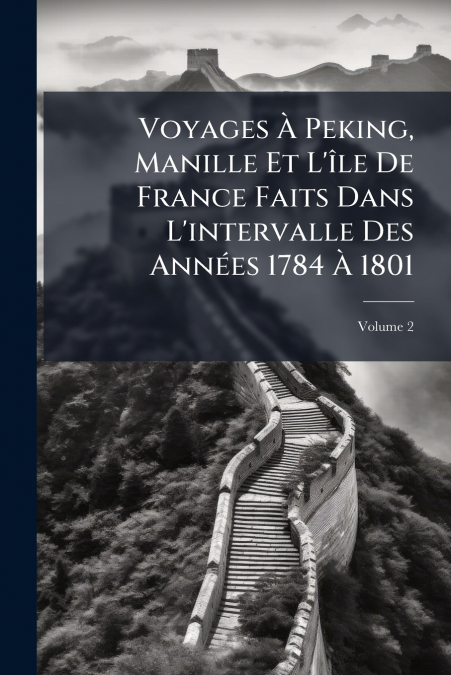 Voyages À Peking, Manille Et L’île De France Faits Dans L’intervalle Des Années 1784 À 1801; Volume 2