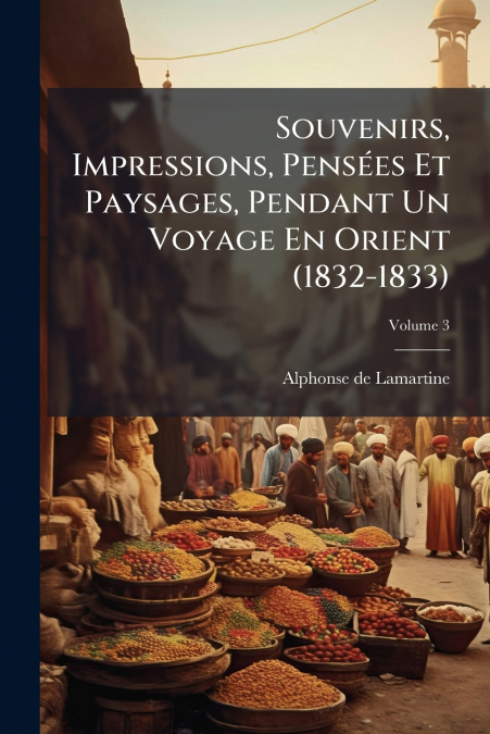 Souvenirs, Impressions, Pensées Et Paysages, Pendant Un Voyage En Orient (1832-1833)