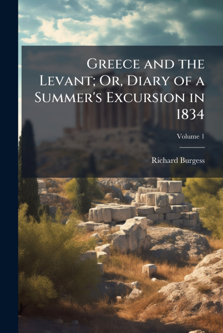 Greece and the Levant; Or, Diary of a Summer’s Excursion in 1834