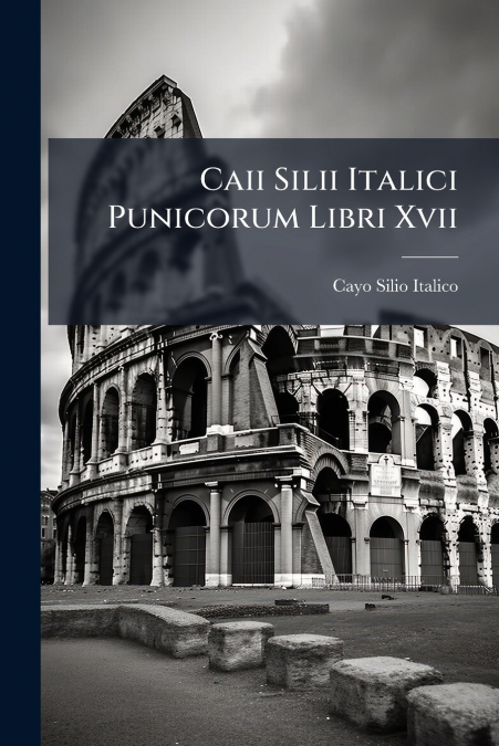 Caii Silii Italici Punicorum Libri Xvii
