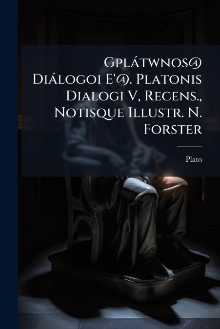 Gplátwnos@ Diálogoi E’@. Platonis Dialogi V, Recens., Notisque Illustr. N. Forster