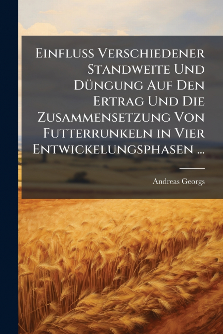 Einfluss Verschiedener Standweite Und Düngung Auf Den Ertrag Und Die Zusammensetzung Von Futterrunkeln in Vier Entwickelungsphasen ...