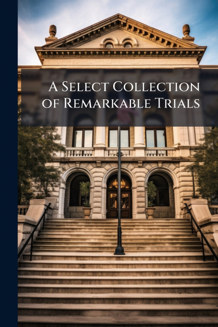 A Select Collection of Remarkable Trials