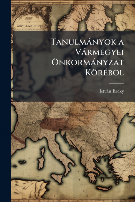 Tanulmányok a Vármegyei Önkormányzat Körébol