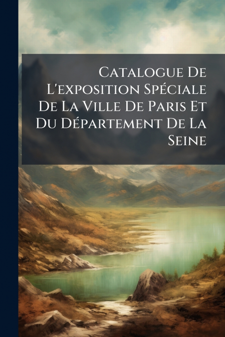 Catalogue De L’exposition Spéciale De La Ville De Paris Et Du Département De La Seine