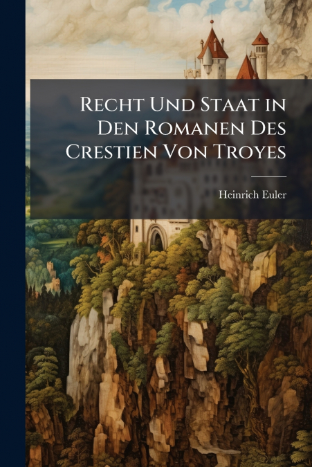 Recht Und Staat in Den Romanen Des Crestien Von Troyes