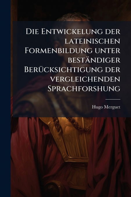 Die Entwickelung der lateinischen Formenbildung unter beständiger Berücksichtigung der vergleichenden Sprachforshung