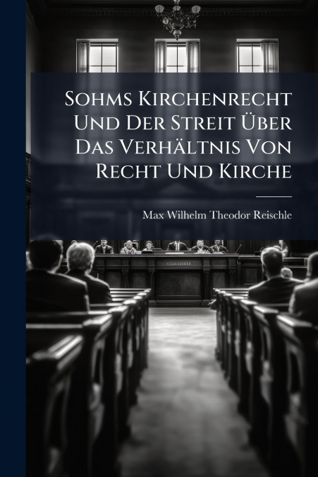 Sohms Kirchenrecht Und Der Streit Über Das Verhältnis Von Recht Und Kirche