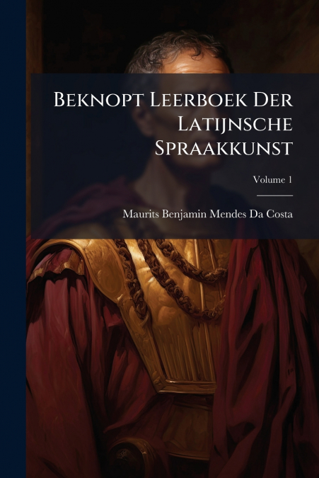 Beknopt Leerboek Der Latijnsche Spraakkunst; Volume 1