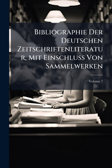 Bibliographie Der Deutschen Zeitschriftenliteratur, Mit Einschluss Von Sammelwerken; Volume 7
