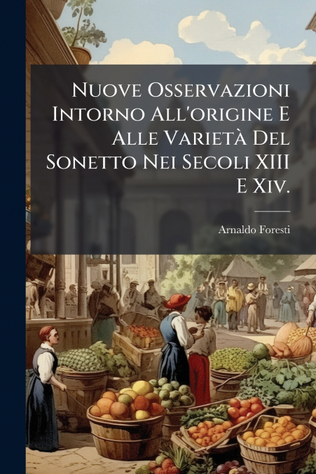 Nuove Osservazioni Intorno All’origine E Alle Varietà Del Sonetto Nei Secoli XIII E Xiv.