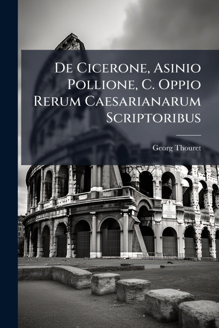 De Cicerone, Asinio Pollione, C. Oppio Rerum Caesarianarum Scriptoribus