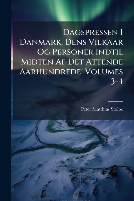 Dagspressen I Danmark, Dens Vilkaar Og Personer Indtil Midten Af Det Attende Aarhundrede, Volumes 3-4