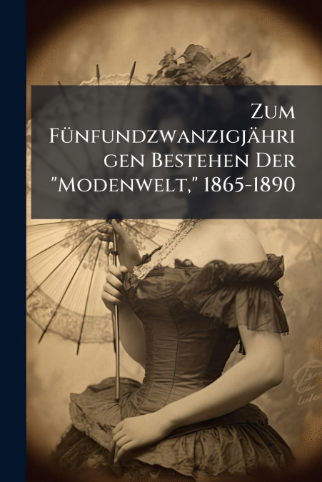 Zum Fünfundzwanzigjährigen Bestehen Der 'Modenwelt,' 1865-1890