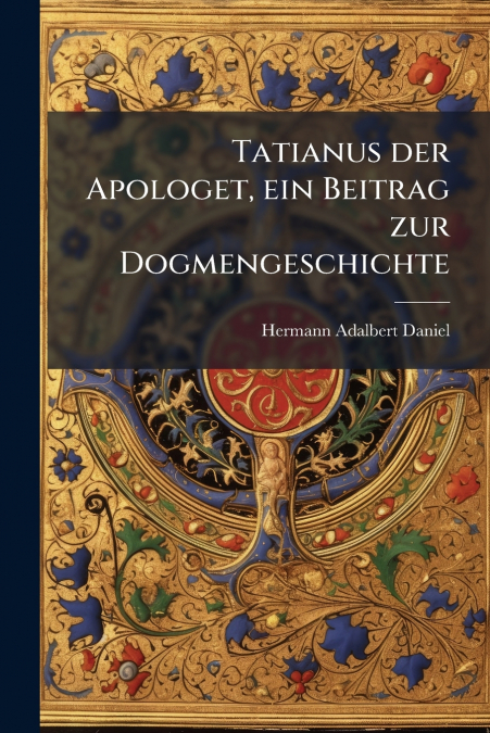 Tatianus der Apologet, ein Beitrag zur Dogmengeschichte