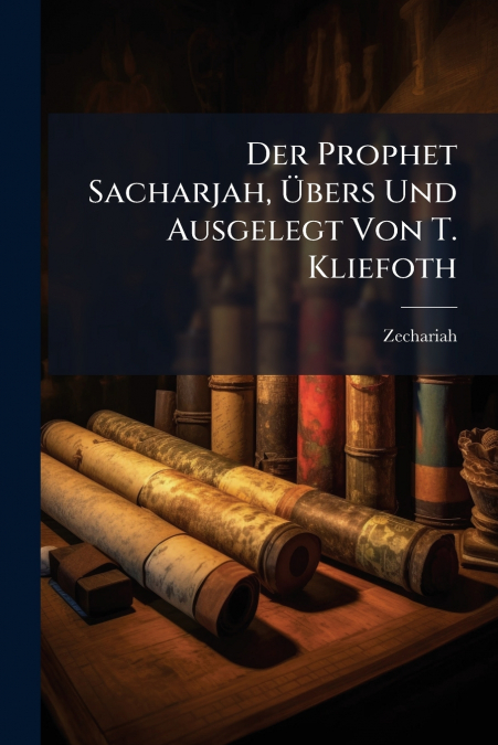 Der Prophet Sacharjah, Übers Und Ausgelegt Von T. Kliefoth
