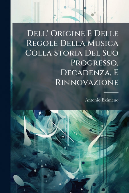 Dell’ Origine E Delle Regole Della Musica Colla Storia Del Suo Progresso, Decadenza, E Rinnovazione
