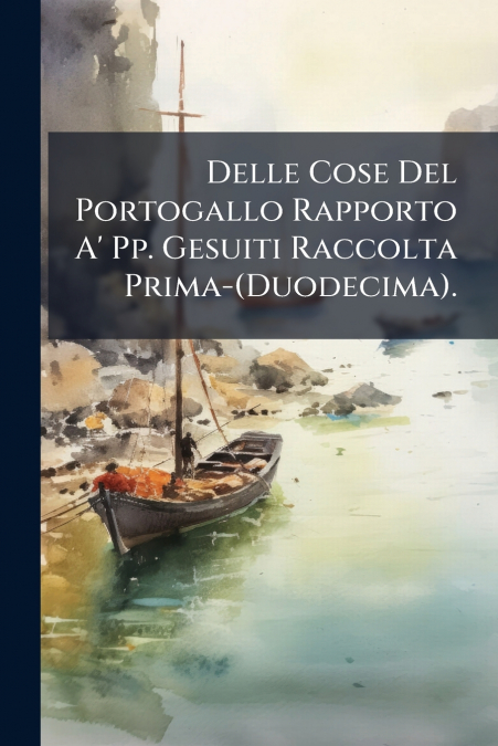 Delle Cose Del Portogallo Rapporto A’ Pp. Gesuiti Raccolta Prima-(Duodecima).