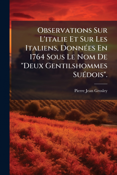 Observations Sur L’italie Et Sur Les Italiens, Données En 1764 Sous Le Nom De 'Deux Gentilshommes Suédois'.