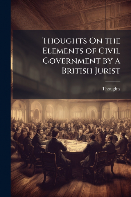 Thoughts On the Elements of Civil Government by a British Jurist