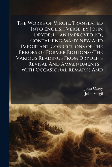 The Works of Virgil, Translated Into English Verse, by John Dryden ... an Improved Ed., Containing Many New And Important Corrections of the Errors of Former Editions--The Various Readings From Dryden
