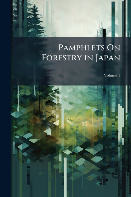 Pamphlets On Forestry in Japan; Volume 1