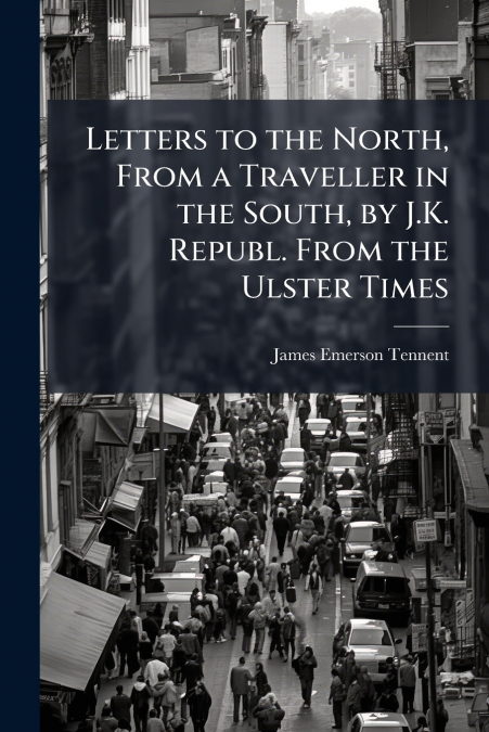 Letters to the North, From a Traveller in the South, by J.K. Republ. From the Ulster Times