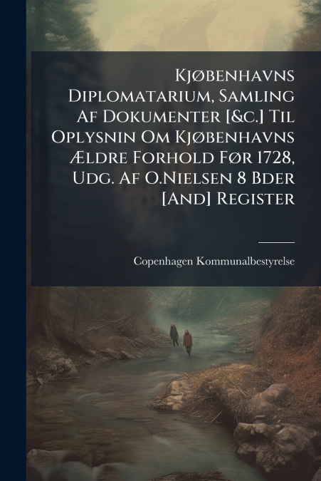 Kjøbenhavns Diplomatarium, Samling Af Dokumenter [&c.] Til Oplysnin Om Kjøbenhavns Ældre Forhold Før 1728, Udg. Af O.Nielsen 8 Bder [And] Register