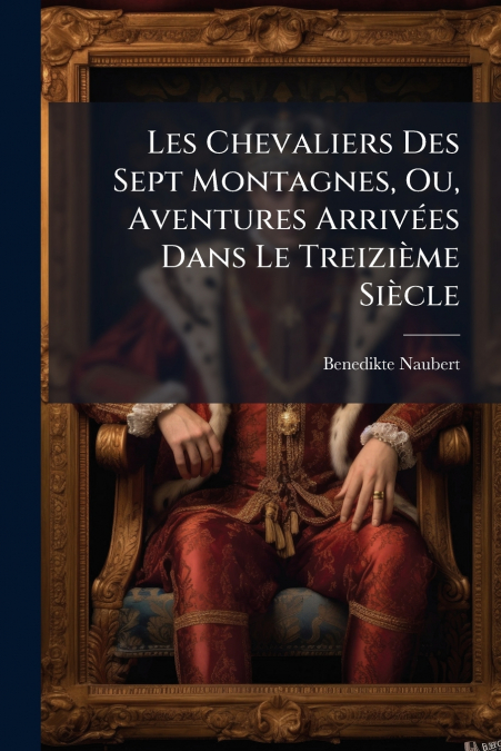 Les Chevaliers Des Sept Montagnes, Ou, Aventures Arrivées Dans Le Treizième Siècle