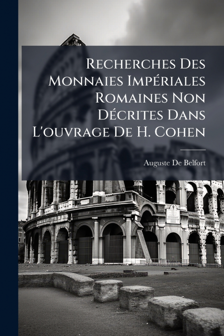 Recherches Des Monnaies Impériales Romaines Non Décrites Dans L’ouvrage De H. Cohen