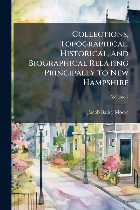 Collections, Topographical, Historical, and Biographical Relating Principally to New Hampshire; Volume 2