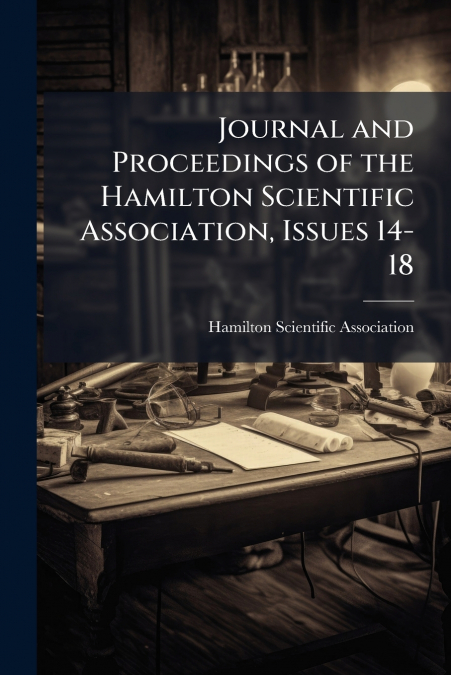 Journal and Proceedings of the Hamilton Scientific Association, Issues 14-18