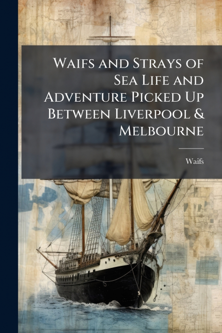 Waifs and Strays of Sea Life and Adventure Picked Up Between Liverpool & Melbourne