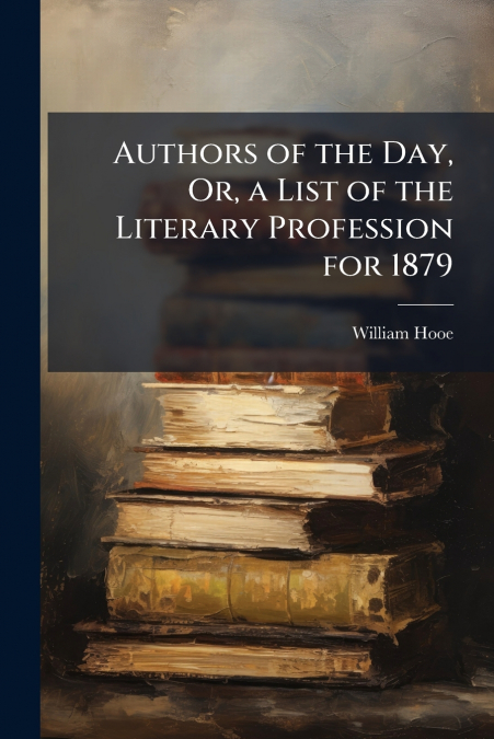 Authors of the Day, Or, a List of the Literary Profession for 1879