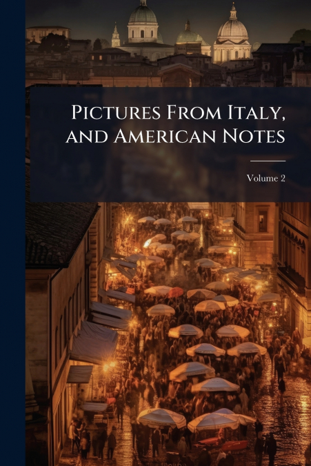Pictures From Italy, and American Notes; Volume 2