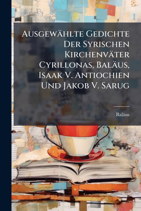 Ausgewählte Gedichte Der Syrischen Kirchenväter Cyrillonas, Baläus, Isaak V. Antiochien Und Jakob V. Sarug