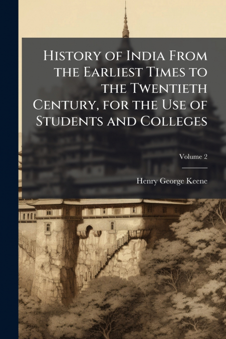 History of India From the Earliest Times to the Twentieth Century, for the Use of Students and Colleges; Volume 2