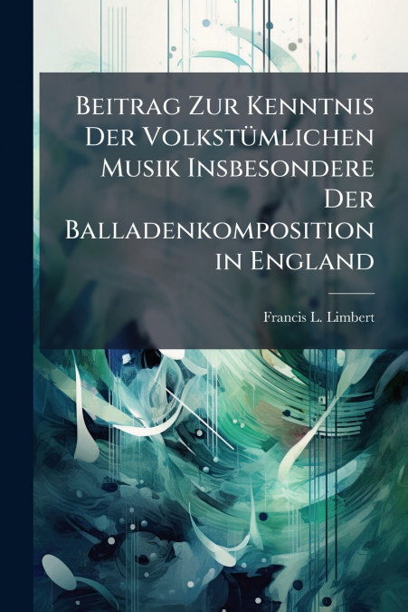Beitrag Zur Kenntnis Der Volkstümlichen Musik Insbesondere Der Balladenkomposition in England