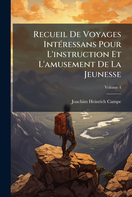 Recueil De Voyages Intéressans Pour L’instruction Et L’amusement De La Jeunesse; Volume 4