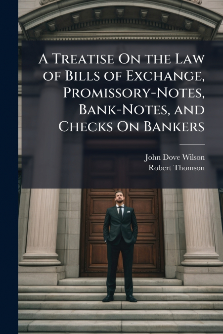 A Treatise On the Law of Bills of Exchange, Promissory-Notes, Bank-Notes, and Checks On Bankers