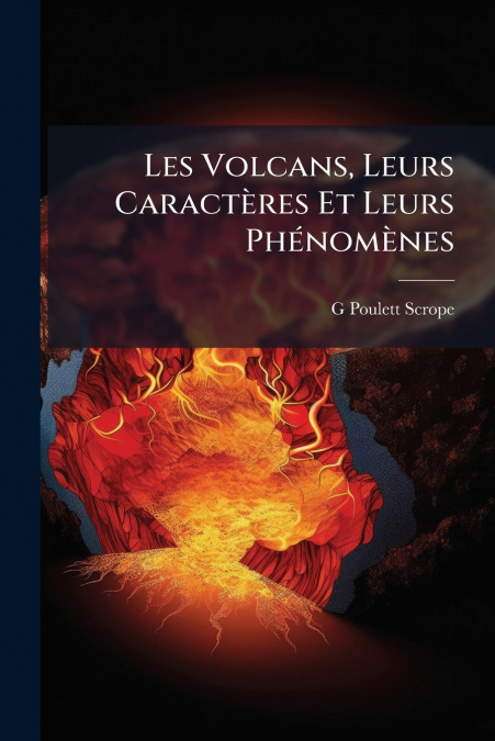 Les Volcans, Leurs Caractères Et Leurs Phénomènes